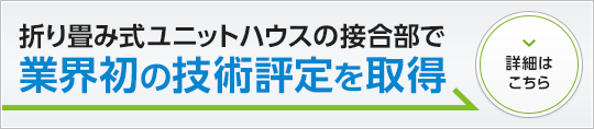 折り畳み式ユニットハウスの接合部で業界初の技術評定を取得 詳細はこちら