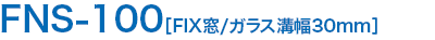 ;FNS-100［FIX窓/ガラス溝幅30mm］