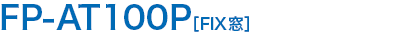 FP-AT100P［FIX窓］