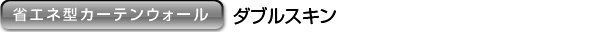 ［省エネ型カーテンウォール］ダブルスキン