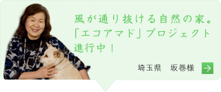 風が通り抜ける自然の家。「エコアマド」プロジェクト進行中！　埼玉県 坂巻様の声へ