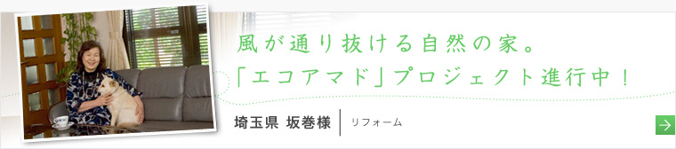 風が通り抜ける自然の家。「エコアマド」プロジェクト進行中！　埼玉県 坂巻様の声へ